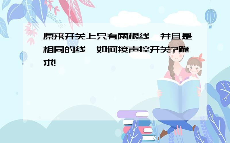 原来开关上只有两根线,并且是相同的线,如何接声控开关?跪求!