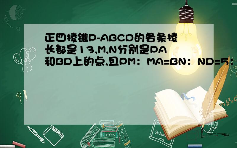 正四棱锥P-ABCD的各条棱长都是13,M,N分别是PA和BD上的点,且PM：MA=BN：ND=5：8,求证MN//平面PBC.：