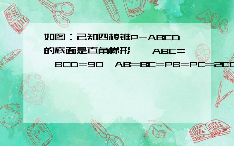 如图：已知四棱锥P-ABCD的底面是直角梯形,∠ABC=∠BCD=90°AB=BC=PB=PC=2CDC,侧面PBC⊥底面ABCD证明：PA⊥BD求二面角P-BD-C的大小求证：平面PAD⊥平面PAB