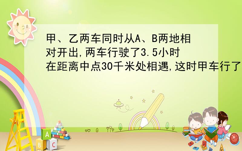 甲、乙两车同时从A、B两地相对开出,两车行驶了3.5小时在距离中点30千米处相遇,这时甲车行了全程的55%.A、B两地的路程是多少千米?