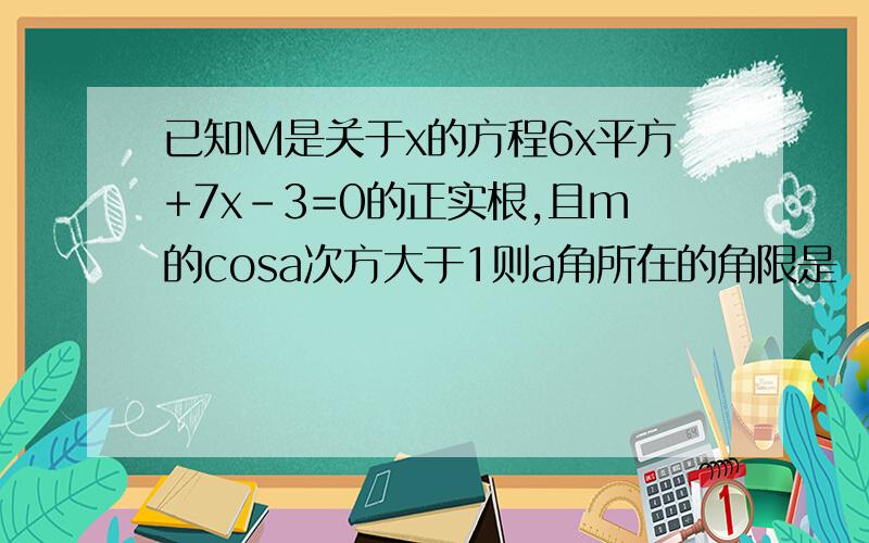 已知M是关于x的方程6x平方+7x-3=0的正实根,且m的cosa次方大于1则a角所在的角限是