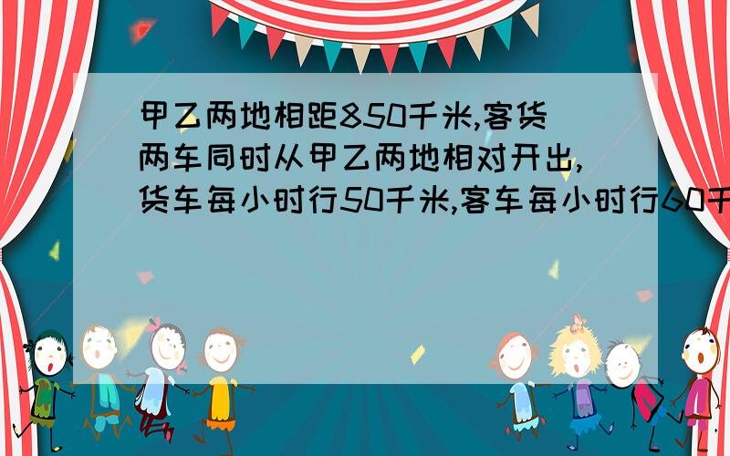 甲乙两地相距850千米,客货两车同时从甲乙两地相对开出,货车每小时行50千米,客车每小时行60千米,两车出发多少小时后相距25千米?