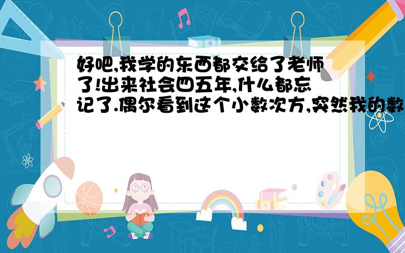 好吧,我学的东西都交给了老师了!出来社会四五年,什么都忘记了.偶尔看到这个小数次方,突然我的数学之魂有燃烧起来了.谔谔--跑题啦.我的问题就是 小数次方如何计算,我们知道2的2次方就是