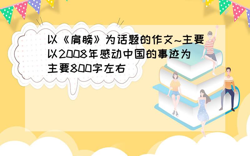 以《肩膀》为话题的作文~主要以2008年感动中国的事迹为主要800字左右