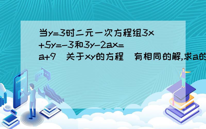 当y=3时二元一次方程组3x+5y=-3和3y-2ax=a+9（关于xy的方程）有相同的解,求a的值