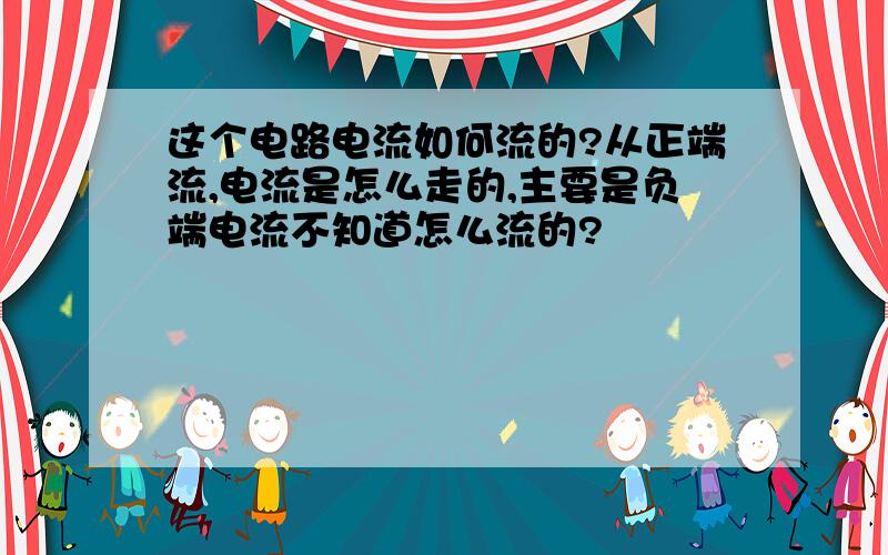 这个电路电流如何流的?从正端流,电流是怎么走的,主要是负端电流不知道怎么流的?