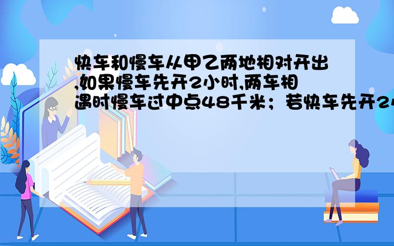 快车和慢车从甲乙两地相对开出,如果慢车先开2小时,两车相遇时慢车过中点48千米；若快车先开2小时,相遇时距中点144千米.如果同时开出,6小时可以相遇,快车比慢车每小时快多少千米?