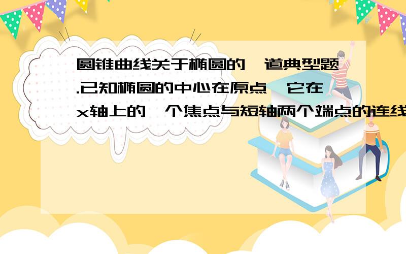 圆锥曲线关于椭圆的一道典型题.已知椭圆的中心在原点,它在x轴上的一个焦点与短轴两个端点的连线互相垂直,且此焦点和长轴上较近端点的距离是根号10-根号5 ,求次椭圆的方程