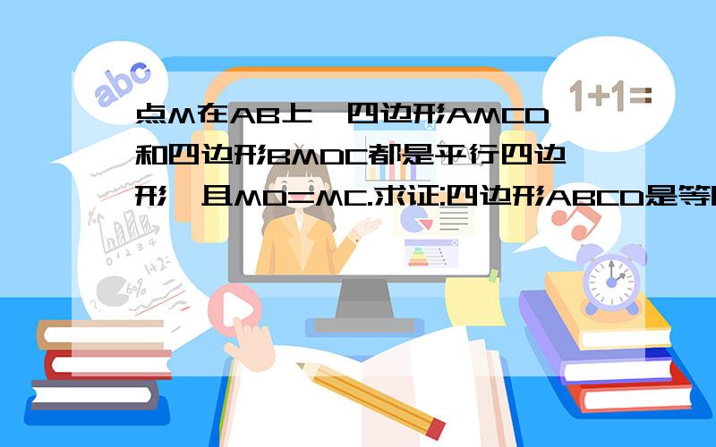 点M在AB上,四边形AMCD和四边形BMDC都是平行四边形,且MD=MC.求证:四边形ABCD是等腰梯形.