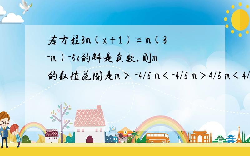 若方程3m(x+1)=m(3-m)-5x的解是负数,则m的取值范围是m＞ -4/5 m＜-4/5 m＞4/5 m＜4/5