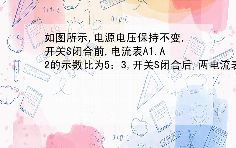 如图所示,电源电压保持不变,开关S闭合前,电流表A1.A2的示数比为5：3,开关S闭合后,两电流表的示数比为3：2,则R1.R3的大小关系是