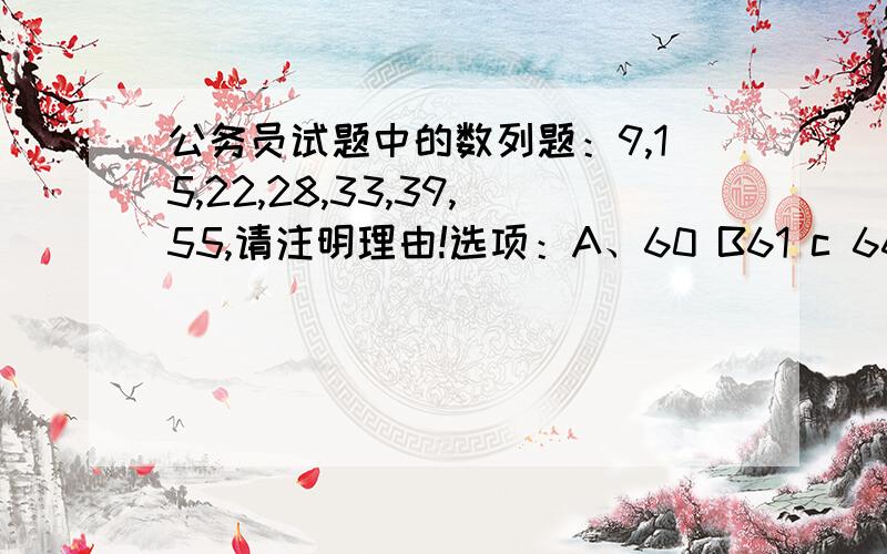 公务员试题中的数列题：9,15,22,28,33,39,55,请注明理由!选项：A、60 B61 c 66 d58