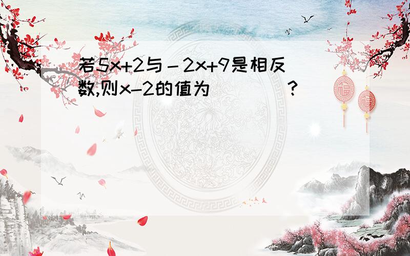 若5x+2与－2x+9是相反数,则x-2的值为____?