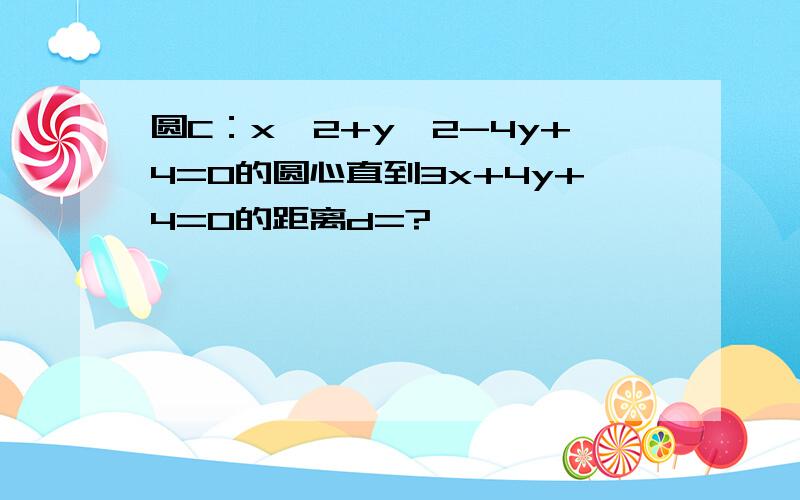 圆C：x^2+y^2-4y+4=0的圆心直到3x+4y+4=0的距离d=?