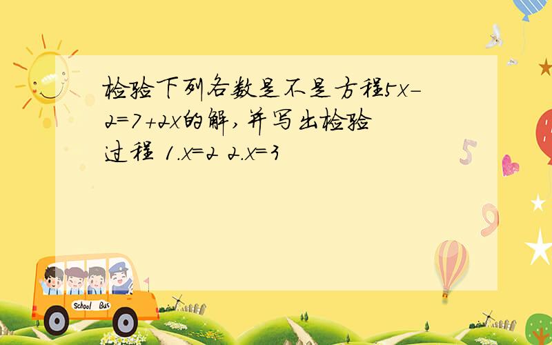 检验下列各数是不是方程5x-2=7+2x的解,并写出检验过程 1.x=2 2.x=3