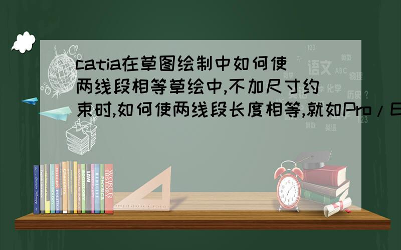 catia在草图绘制中如何使两线段相等草绘中,不加尺寸约束时,如何使两线段长度相等,就如Pro/E中的相等约束.