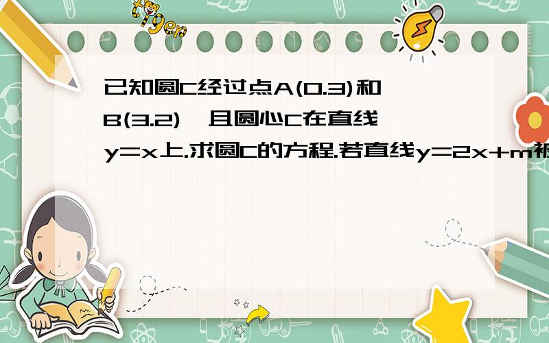 已知圆C经过点A(0.3)和B(3.2),且圆心C在直线y=x上.求圆C的方程.若直线y=2x+m被圆C所截得的弦长为4,求实数m的值