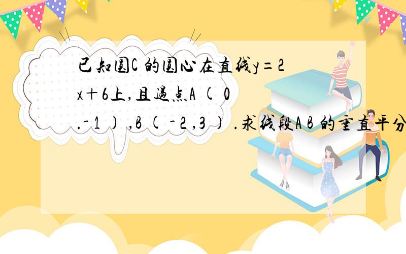 已知圆C 的圆心在直线y=2x＋6上,且过点A ( 0 .- 1 ) ,B ( - 2 ,3 ) .求线段A B 的垂直平分线