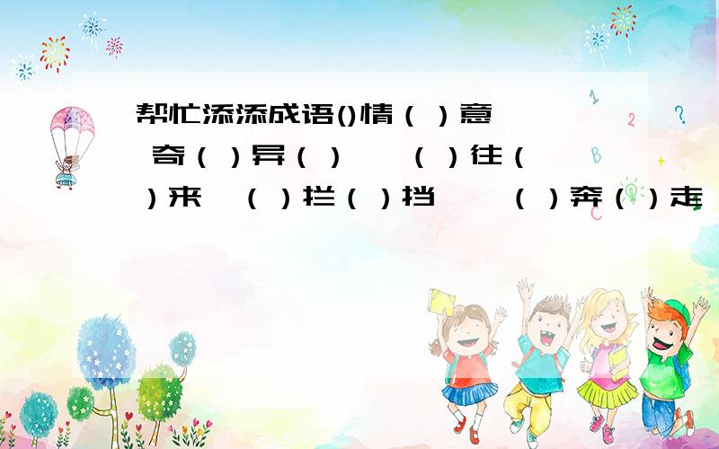 帮忙添添成语()情（）意   奇（）异（）   （）往（）来  （）拦（）挡    （）奔（）走   （）胜（）败     （）（）来迟