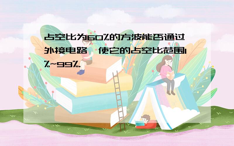 占空比为60%的方波能否通过外接电路,使它的占空比范围1%~99%.