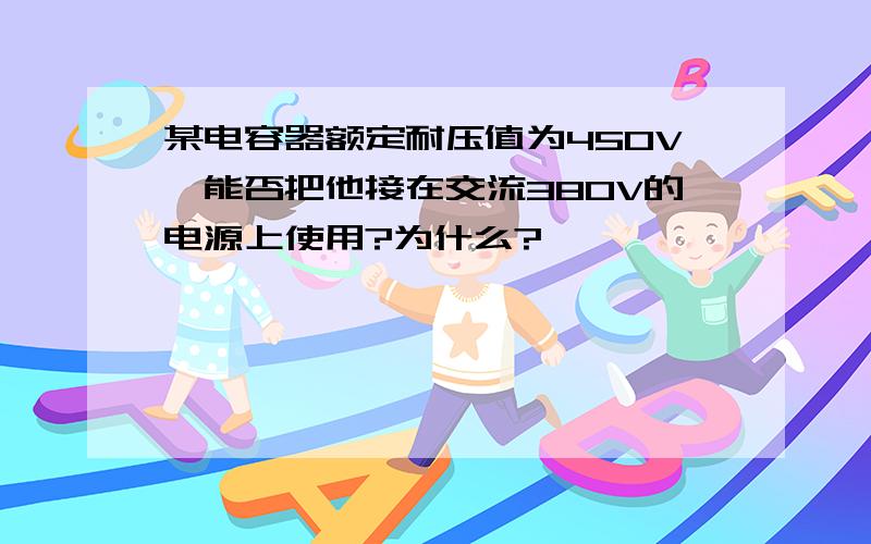 某电容器额定耐压值为450V,能否把他接在交流380V的电源上使用?为什么?