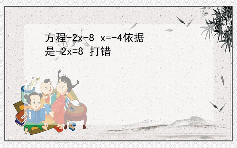 方程-2x-8 x=-4依据是-2x=8 打错