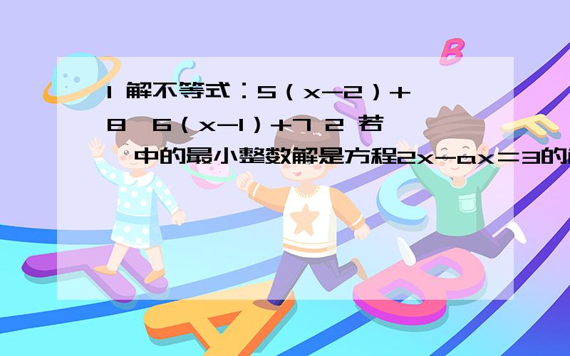 1 解不等式：5（x-2）+8＜6（x-1）+7 2 若一中的最小整数解是方程2x-ax＝3的解,求a的值.