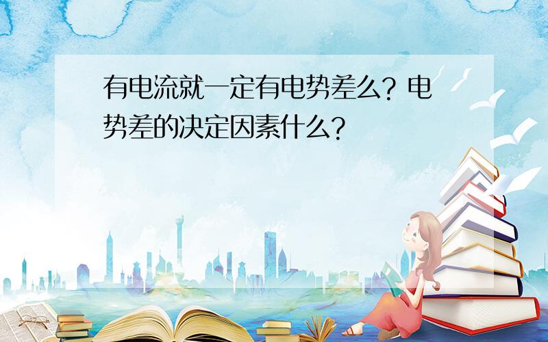 有电流就一定有电势差么? 电势差的决定因素什么?