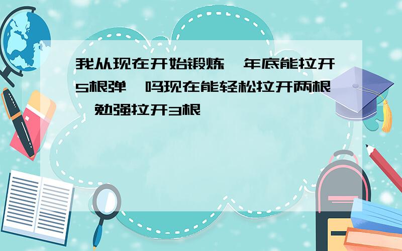 我从现在开始锻炼,年底能拉开5根弹簧吗现在能轻松拉开两根,勉强拉开3根