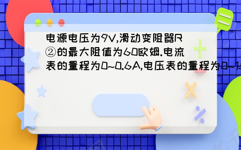 电源电压为9V,滑动变阻器R②的最大阻值为60欧姆.电流表的量程为0~0.6A,电压表的量程为0~15V,求只闭合S1