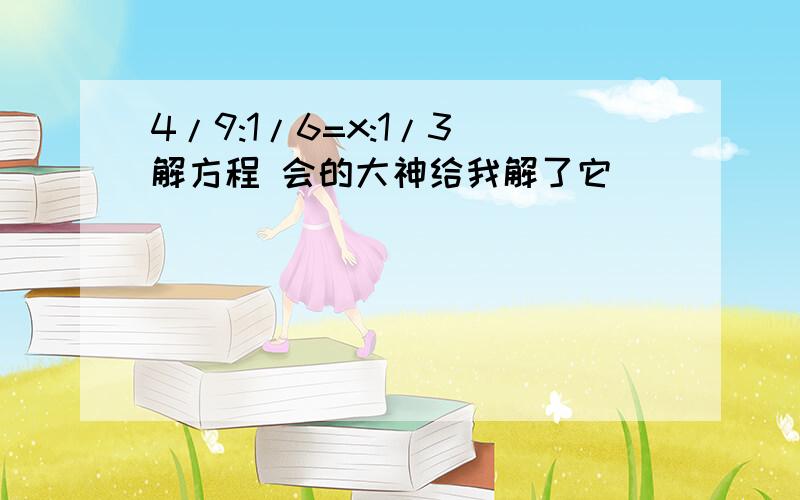 4/9:1/6=x:1/3 解方程 会的大神给我解了它