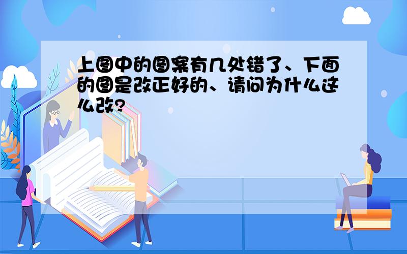 上图中的图案有几处错了、下面的图是改正好的、请问为什么这么改?