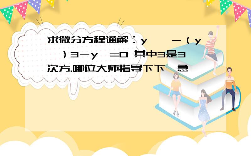 求微分方程通解：y``－（y`）3－y`=0 其中3是3次方.哪位大师指导下下,急,