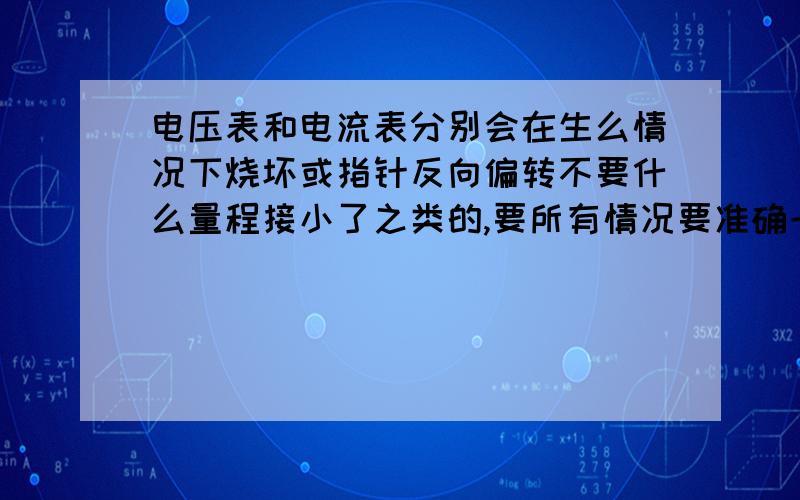 电压表和电流表分别会在生么情况下烧坏或指针反向偏转不要什么量程接小了之类的,要所有情况要准确一点、、、准确地说是初二上的内容、希望能结合电压表谈谈