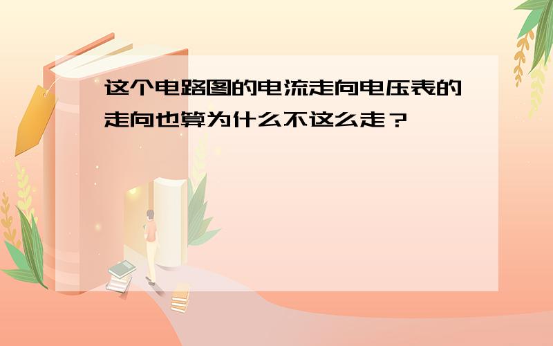 这个电路图的电流走向电压表的走向也算为什么不这么走？