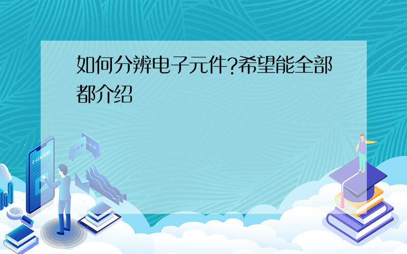 如何分辨电子元件?希望能全部都介绍