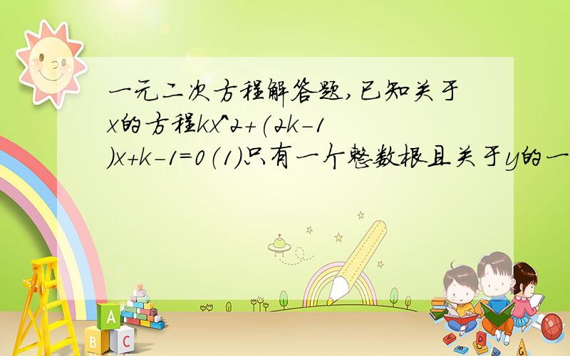 一元二次方程解答题,已知关于x的方程kx^2+(2k-1)x+k-1=0（1）只有一个整数根且关于y的一元二次方程(k-1)y^2-3y+m=0有两个实数根.（2）有两个实数根①当k为整数时,确定k的值②在①的条件下,若m＞-2