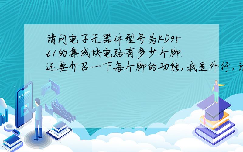 请问电子元器件型号为KD9561的集成块电路有多少个脚.还要介召一下每个脚的功能,我是外行,请电子工程师指教