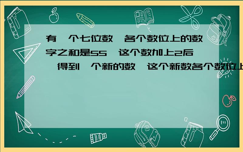 有一个七位数,各个数位上的数字之和是55,这个数加上2后,得到一个新的数,这个新数各个数位上的数字之和是3,原来的数是多少?