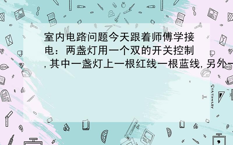 室内电路问题今天跟着师傅学接电：两盏灯用一个双的开关控制,其中一盏灯上一根红线一根蓝线,另外一盏灯确实3个蓝线2根红线,接的时候,第二个灯上的两个不同的管出来的蓝线接在一起用