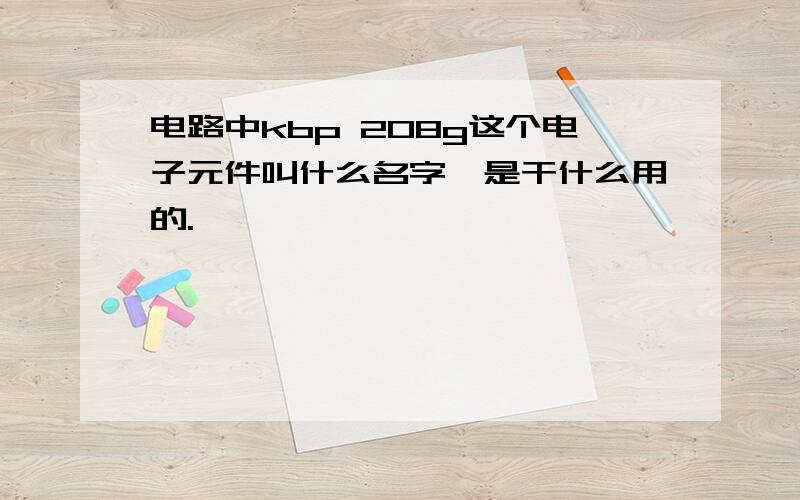 电路中kbp 208g这个电子元件叫什么名字,是干什么用的.