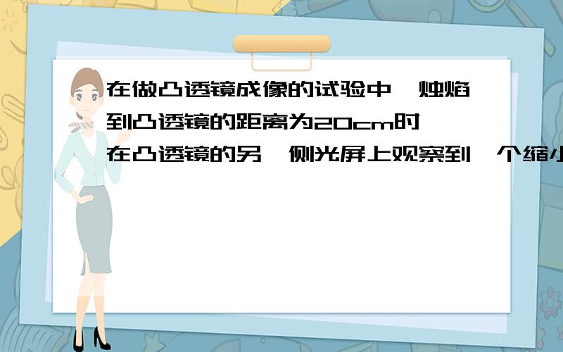 在做凸透镜成像的试验中,烛焰到凸透镜的距离为20cm时,在凸透镜的另一侧光屏上观察到一个缩小的像.如果烛焰距凸透镜15cm,那么烛焰经过凸透镜在光屏上( )A.一定成缩小的实像B.一定成等大的