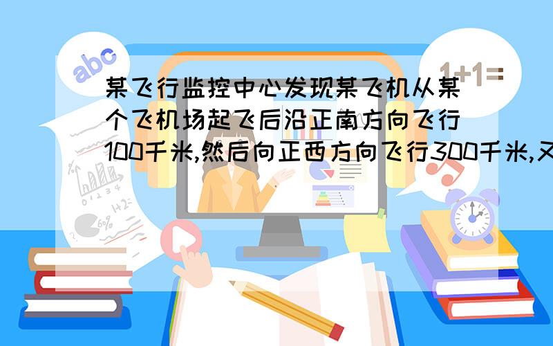 某飞行监控中心发现某飞机从某个飞机场起飞后沿正南方向飞行100千米,然后向正西方向飞行300千米,又测得该机场的位置位于监控中心的西100千米,北300千米的地方,若以监控中心为坐标原点,