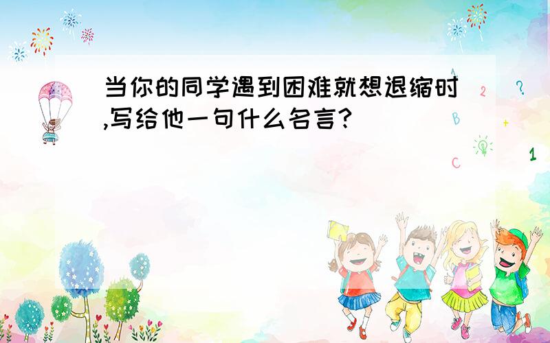 当你的同学遇到困难就想退缩时,写给他一句什么名言?