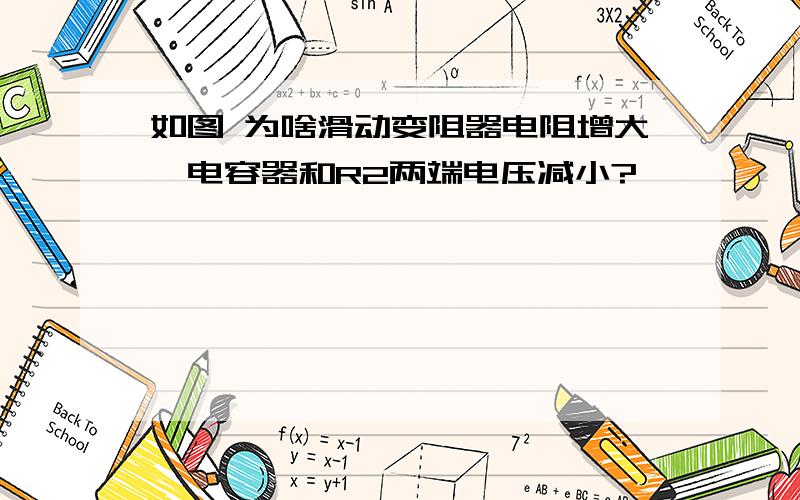 如图 为啥滑动变阻器电阻增大,电容器和R2两端电压减小?