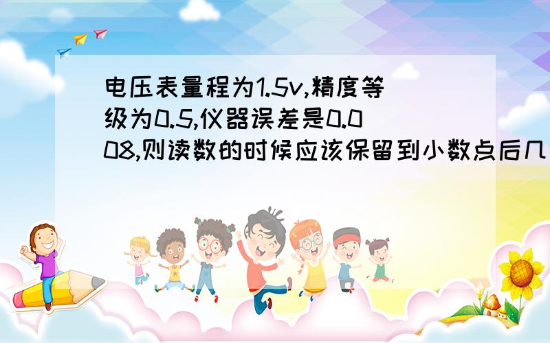 电压表量程为1.5v,精度等级为0.5,仪器误差是0.008,则读数的时候应该保留到小数点后几位?