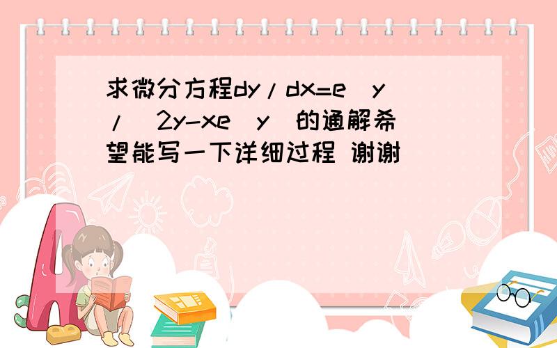 求微分方程dy/dx=e^y/(2y-xe^y)的通解希望能写一下详细过程 谢谢