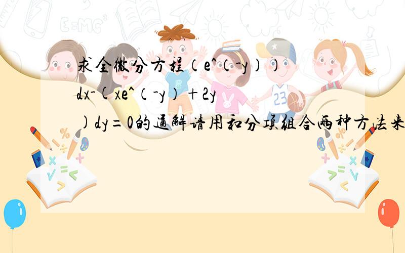 求全微分方程（e^（-y））dx-(xe^（-y）+2y)dy=0的通解请用和分项组合两种方法来解,