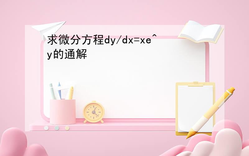 求微分方程dy/dx=xe^y的通解