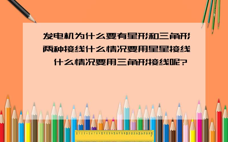 发电机为什么要有星形和三角形两种接线什么情况要用星星接线,什么情况要用三角形接线呢?